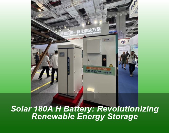 Solar 180A H Battery: Revolutionizing Renewable Energy Storage